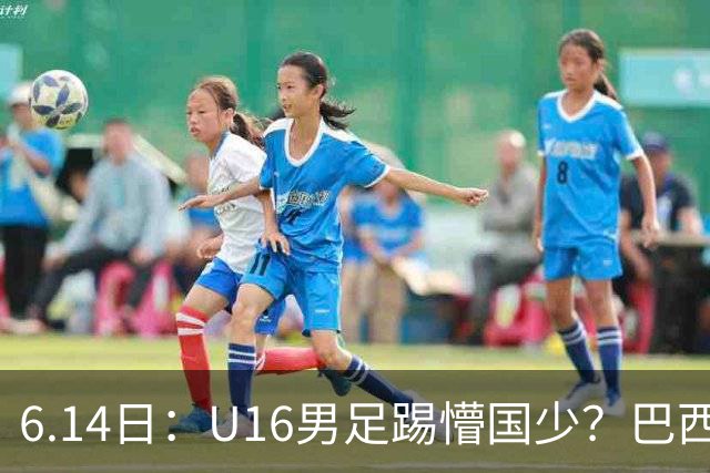 6.14日：U16男足踢懵国少？巴西青训这堂降维打击课，把中国足球的遮羞布扯得稀碎